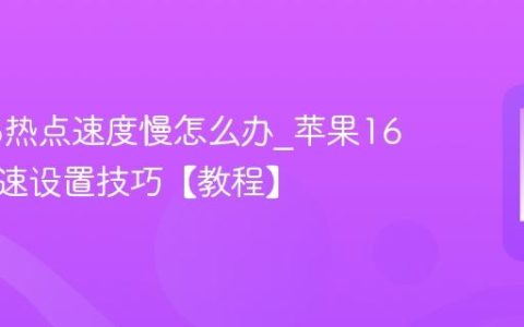 苹果16热点速度慢怎么办?苹果16热点提速设置技巧【教程】