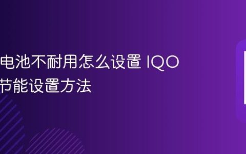 IQOO电池不耐用怎么设置 IQOO电池节能设置方法