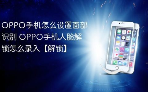 OPPO手机怎么设置面部识别 OPPO手机人脸解锁怎么录入【解锁】