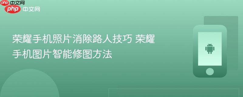 荣耀手机照片消除路人技巧 荣耀手机图片智能修图方法