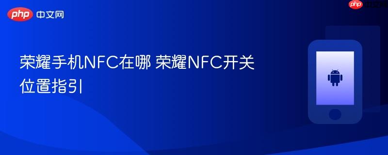 荣耀手机nfc在哪 荣耀nfc开关位置指引