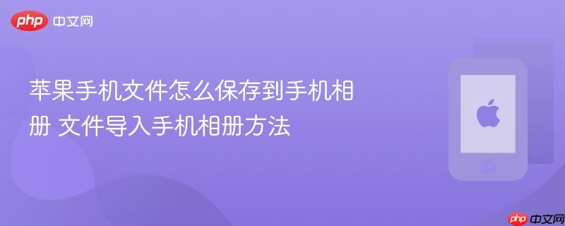 苹果手机文件怎么保存到手机相册 文件导入手机相册方法