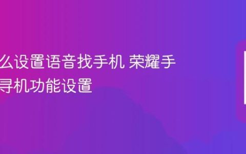 荣耀怎么设置语音找手机 荣耀手机语音寻机功能设置