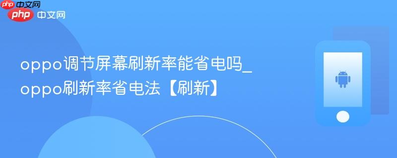 oppo调节屏幕刷新率能省电吗_oppo刷新率省电法【刷新】