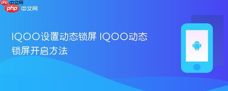 iqoo设置动态锁屏 iqoo动态锁屏开启方法