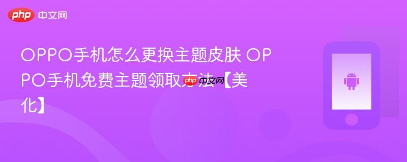 oppo手机怎么更换主题皮肤 oppo手机免费主题领取方法【美化】