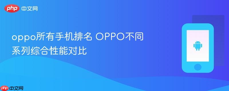 oppo所有手机排名 oppo不同系列综合性能对比