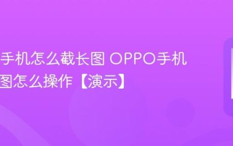 OPPO手机怎么截长图 OPPO手机滚动截图怎么操作【演示】