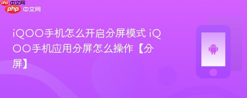 iqoo手机怎么开启分屏模式 iqoo手机应用分屏怎么操作【分屏】