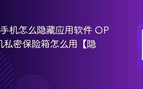 OPPO手机怎么隐藏应用软件 OPPO手机私密保险箱怎么用【隐私】