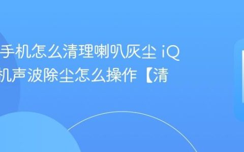 iQOO手机怎么清理喇叭灰尘 iQOO手机声波除尘怎么操作【清洁】