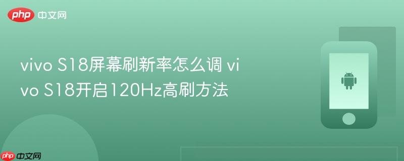 vivo s18屏幕刷新率怎么调 vivo s18开启120hz高刷方法