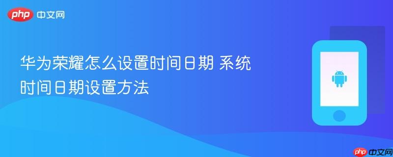 华为荣耀怎么设置时间日期 系统时间日期设置方法