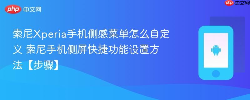 索尼xperia手机侧感菜单怎么自定义​ 索尼手机侧屏快捷功能设置方法【步骤】