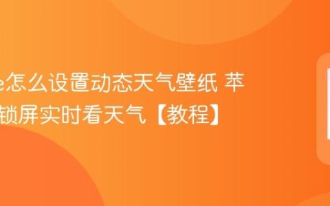 iphone怎么设置动态天气壁纸 苹果手机锁屏实时看天气【教程】