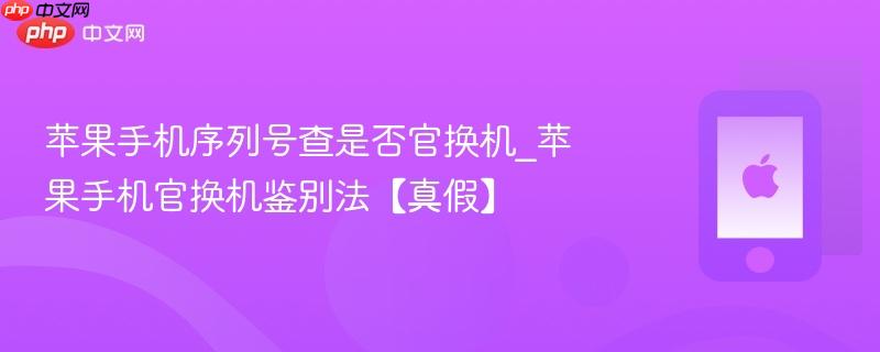 苹果手机序列号查是否官换机_苹果手机官换机鉴别法【真假】