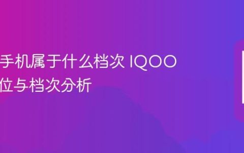 IQOO手机属于什么档次 IQOO手机定位与档次分析