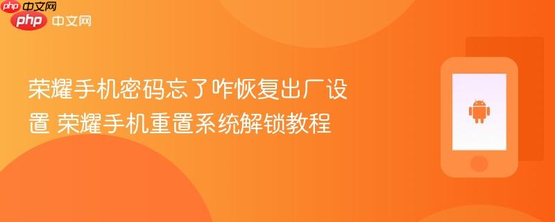 荣耀手机密码忘了咋恢复出厂设置 荣耀手机重置系统解锁教程