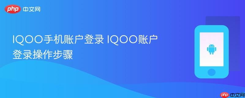 iqoo手机账户登录 iqoo账户登录操作步骤