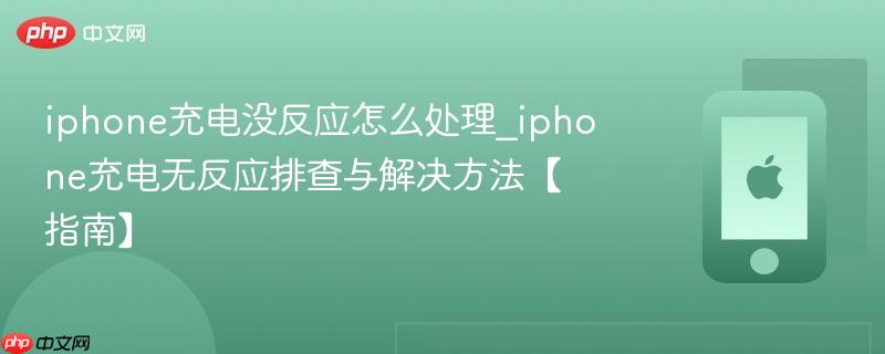iphone充电没反应怎么处理_iphone充电无反应排查与解决方法【指南】