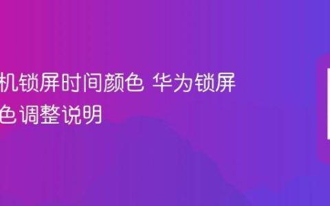 华为手机锁屏时间颜色 华为锁屏字体颜色调整说明