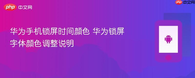 华为手机锁屏时间颜色 华为锁屏字体颜色调整说明