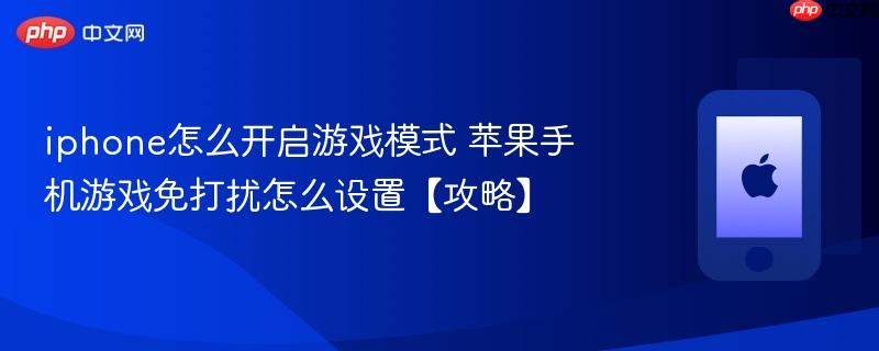 iphone怎么开启游戏模式 苹果手机游戏免打扰怎么设置【攻略】