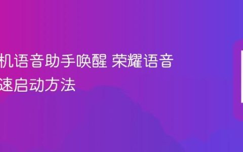 荣耀手机语音助手唤醒 荣耀语音助手快速启动方法