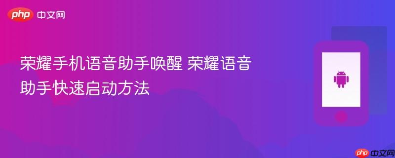 荣耀手机语音助手唤醒 荣耀语音助手快速启动方法