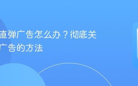 手机一直弹广告怎么办？彻底关闭流氓广告的方法
