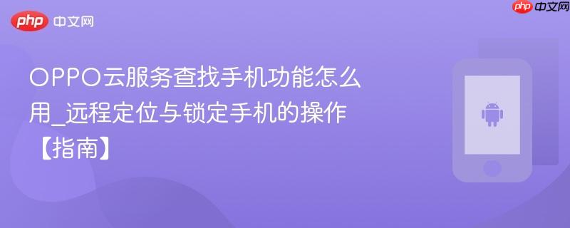 oppo云服务查找手机功能怎么用_远程定位与锁定手机的操作【指南】