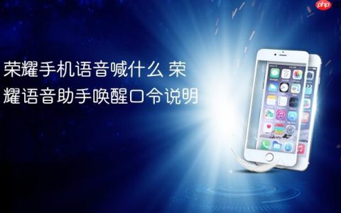 荣耀手机语音喊什么 荣耀语音助手唤醒口令说明