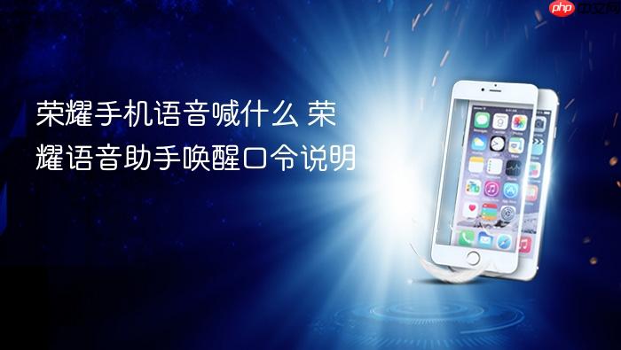 荣耀手机语音喊什么 荣耀语音助手唤醒口令说明