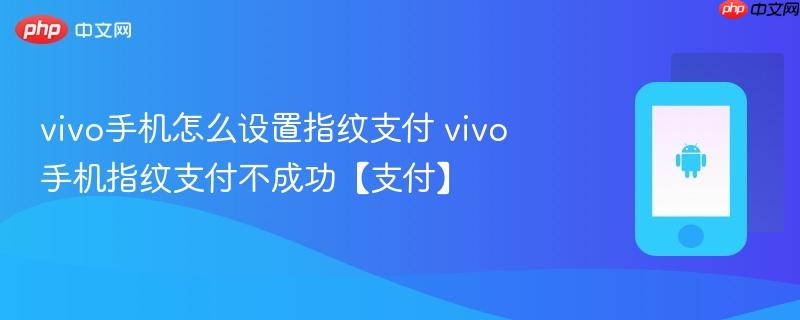 vivo手机怎么设置指纹支付 vivo手机指纹支付不成功【支付】