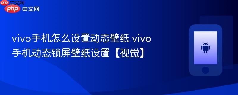 vivo手机怎么设置动态壁纸 vivo手机动态锁屏壁纸设置【视觉】