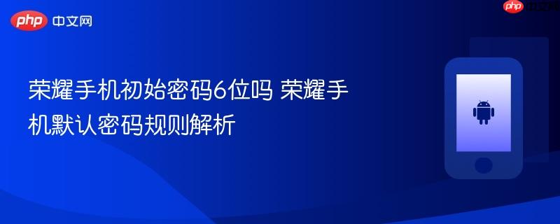 荣耀手机初始密码6位吗 荣耀手机默认密码规则解析