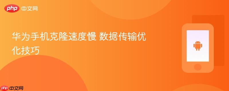华为手机克隆速度慢 数据传输优化技巧