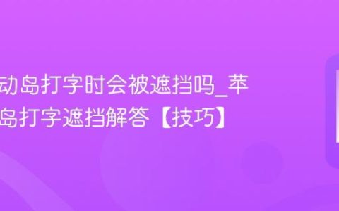 苹果灵动岛打字时会被遮挡吗?苹果灵动岛打字遮挡解答【技巧】