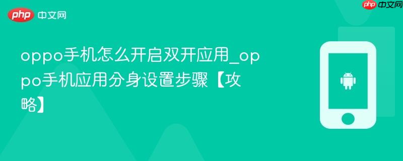 oppo手机怎么开启双开应用_oppo手机应用分身设置步骤【攻略】