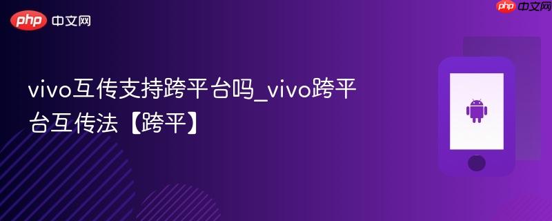 vivo互传支持跨平台吗_vivo跨平台互传法【跨平】