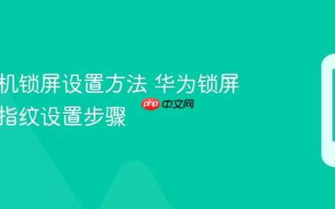 华为手机锁屏设置方法 华为锁屏密码与指纹设置步骤