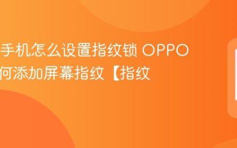 OPPO手机怎么设置指纹锁 OPPO手机如何添加屏幕指纹【指纹】
