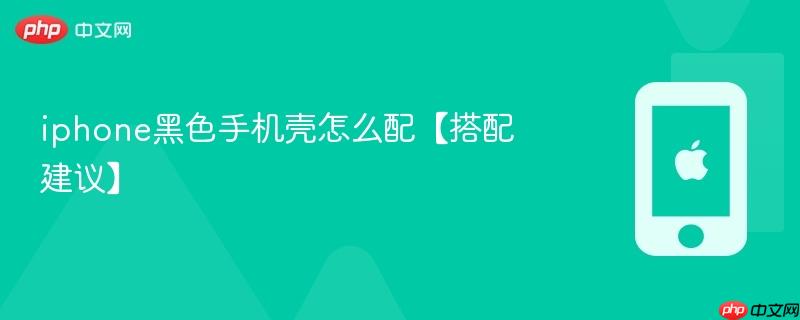 iphone黑色手机壳怎么配【搭配建议】