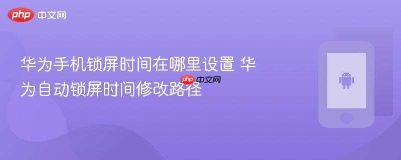 华为手机锁屏时间在哪里设置 华为自动锁屏时间修改路径