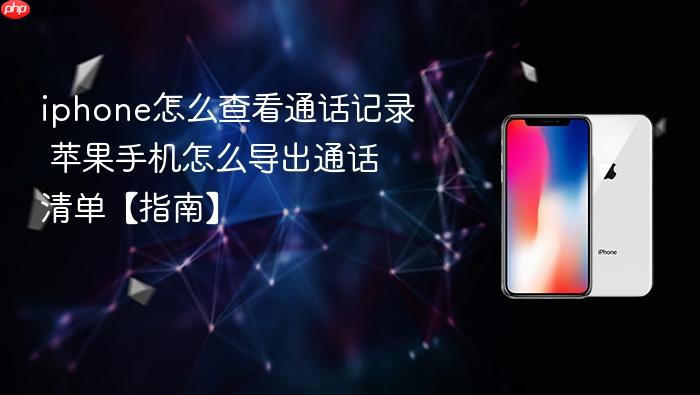 iphone怎么查看通话记录 苹果手机怎么导出通话清单【指南】