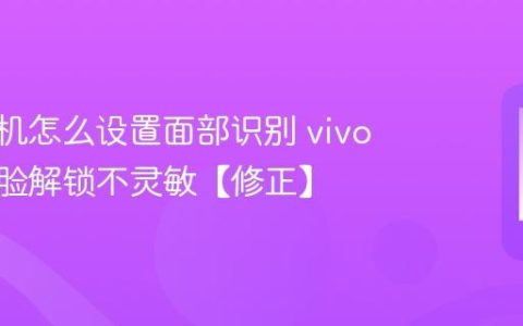 vivo手机怎么设置面部识别 vivo手机人脸解锁不灵敏【修正】