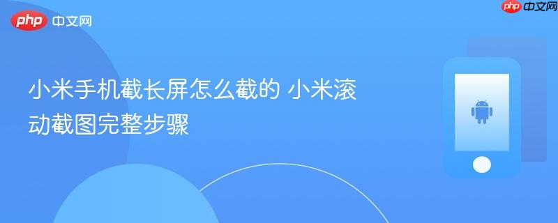小米手机截长屏怎么截的 小米滚动截图完整步骤