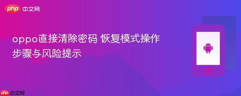 oppo直接清除密码 恢复模式操作步骤与风险提示