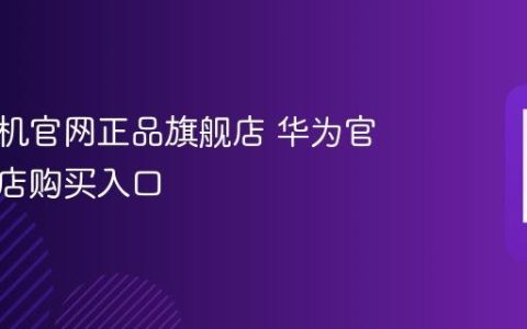 华为手机官网正品旗舰店 华为官方旗舰店购买入口
