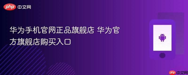 华为手机官网正品旗舰店 华为官方旗舰店购买入口